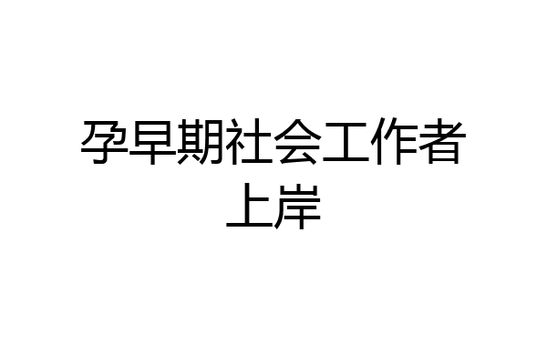 孕早期社会工作者上岸