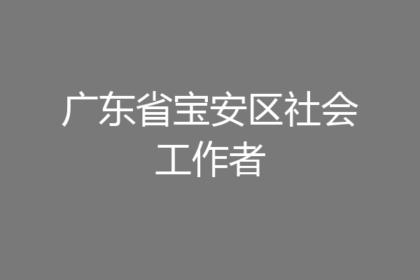 广东省宝安区社会工作者