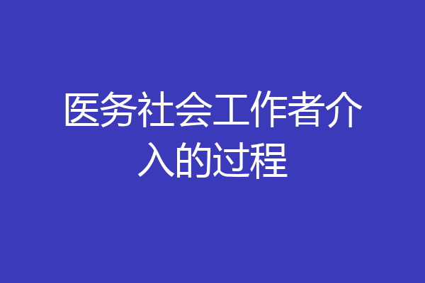 医务社会工作者介入的过程