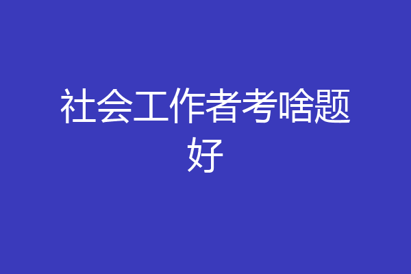 社会工作者考啥题好