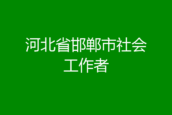 河北省邯郸市社会工作者