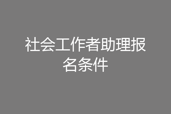 社会工作者助理报名条件
