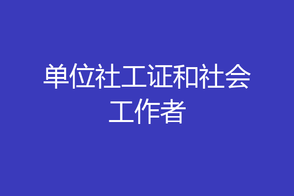单位社工证和社会工作者