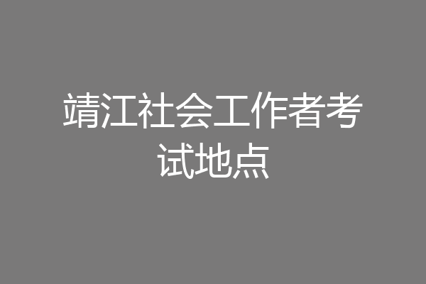 靖江社会工作者考试地点