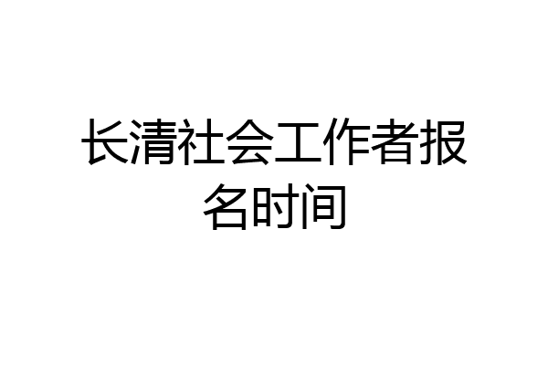 长清社会工作者报名时间