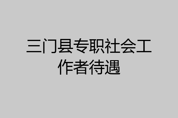 三门县专职社会工作者待遇