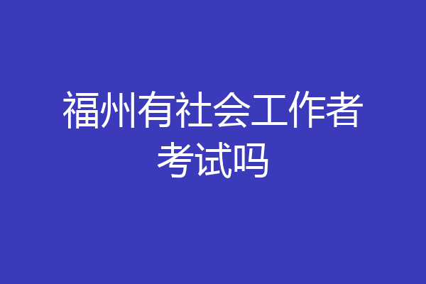 福州有社会工作者考试吗