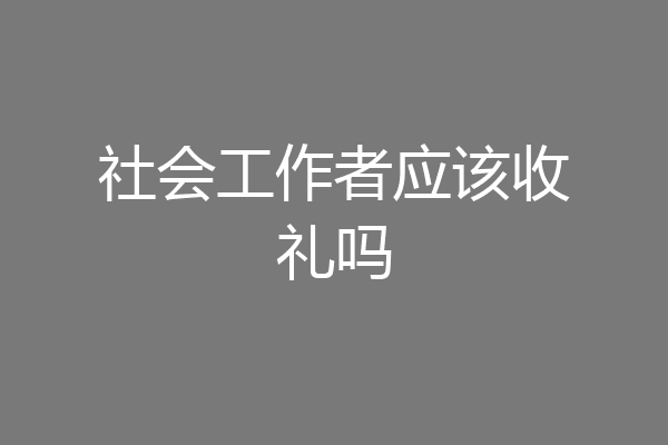 社会工作者应该收礼吗