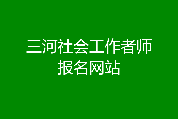三河社会工作者师报名网站