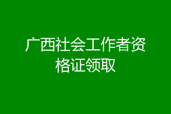 广西社会工作者资格证领取