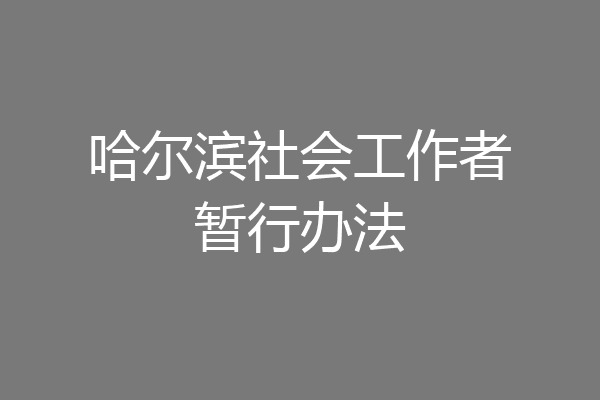 哈尔滨社会工作者暂行办法