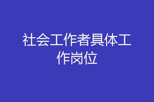 社会工作者具体工作岗位