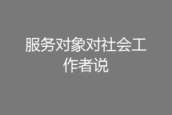 服务对象对社会工作者说