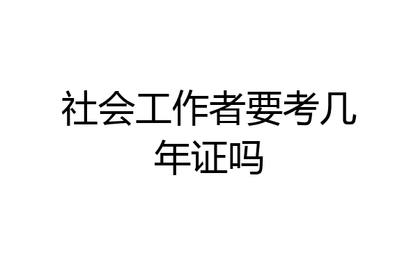 社会工作者要考几年证吗