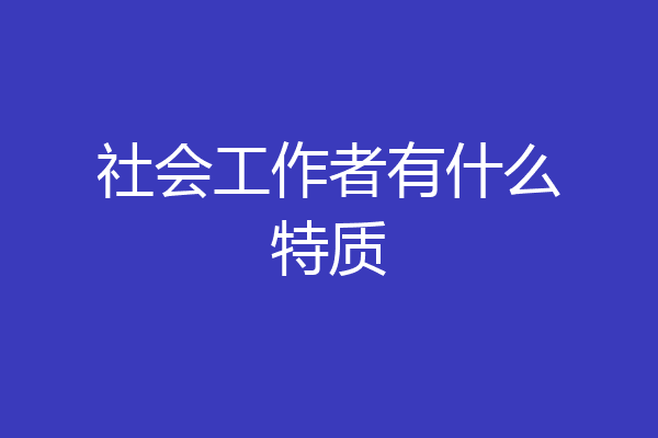 社会工作者有什么特质