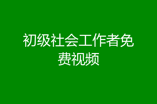 初级社会工作者免费视频