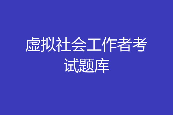 虚拟社会工作者考试题库