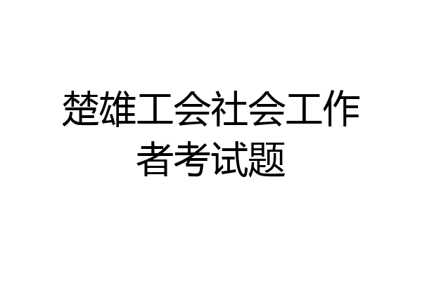 楚雄工会社会工作者考试题
