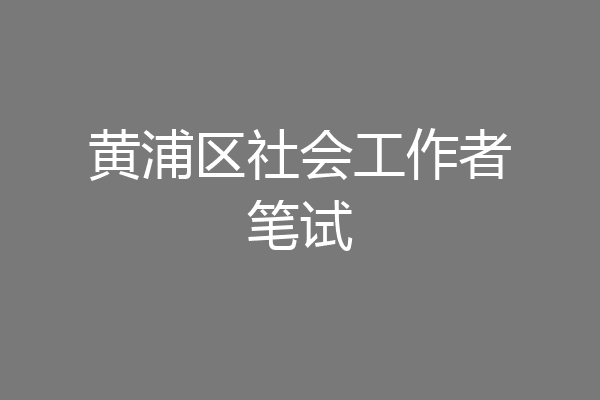 黄浦区社会工作者笔试