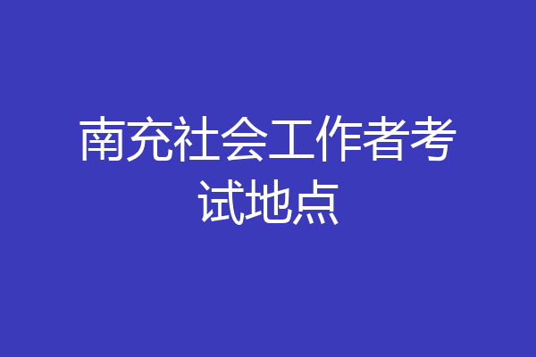 南充社会工作者考试地点