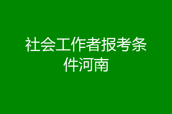 社会工作者报考条件河南