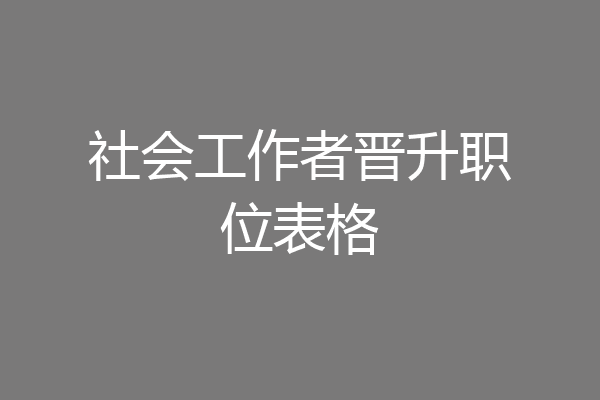 社会工作者晋升职位表格