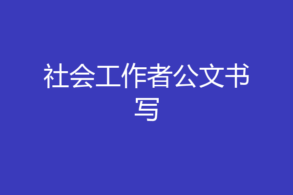 社会工作者公文书写