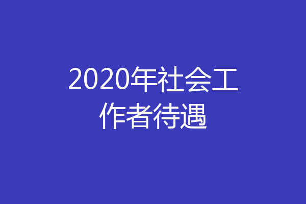 2020年社会工作者待遇