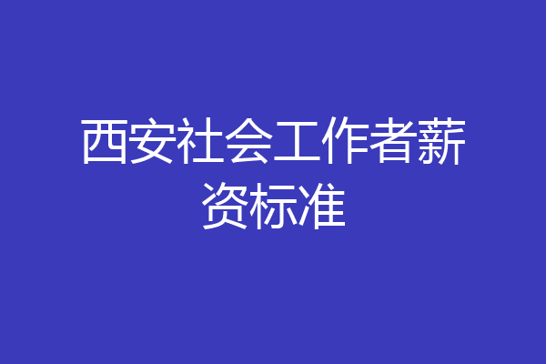 西安社会工作者薪资标准