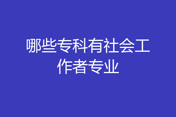 哪些专科有社会工作者专业