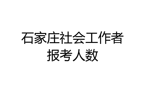 石家庄社会工作者报考人数