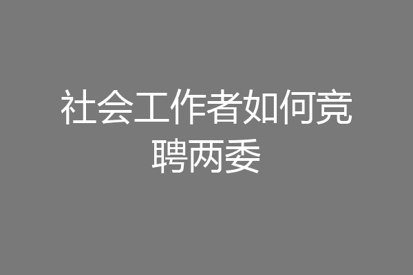 社会工作者如何竞聘两委