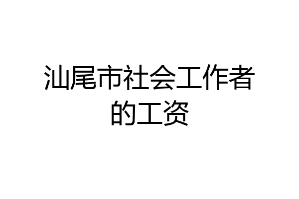 汕尾市社会工作者的工资