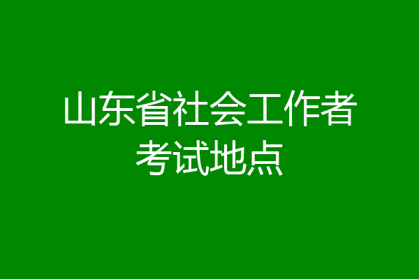 山东省社会工作者考试地点