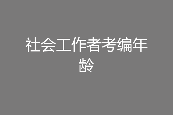 社会工作者考编年龄