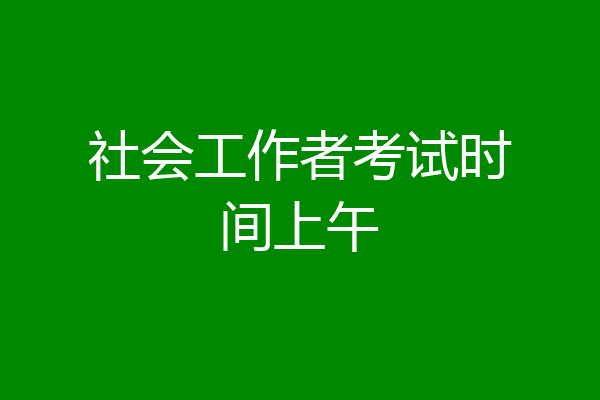 社会工作者考试时间上午