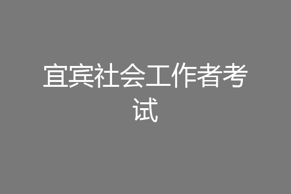 宜宾社会工作者考试