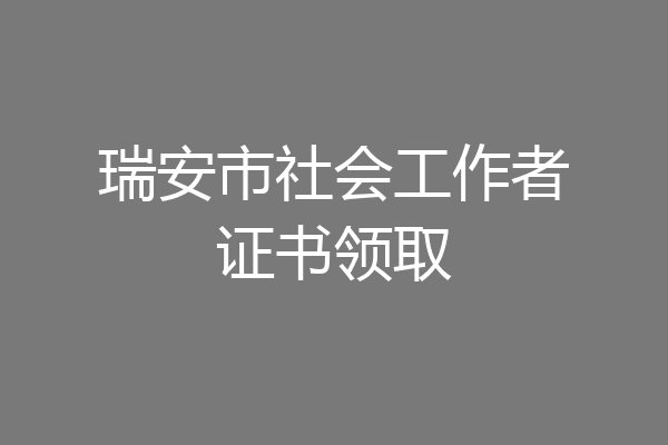 瑞安市社会工作者证书领取