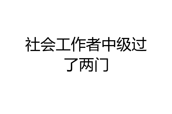 社会工作者中级过了两门