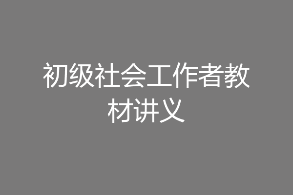 初级社会工作者教材讲义