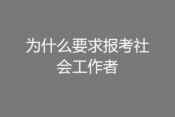 为什么要求报考社会工作者