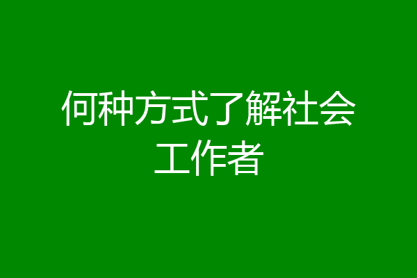 何种方式了解社会工作者