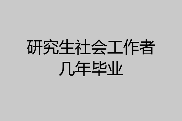 研究生社会工作者几年毕业