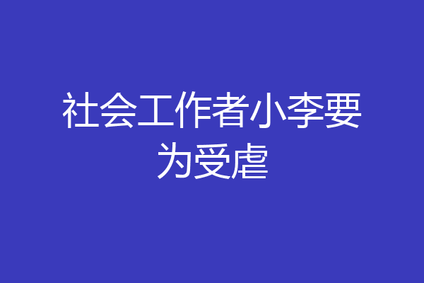 社会工作者小李要为受虐