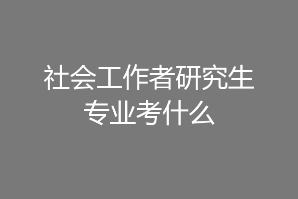 社会工作者研究生专业考什么