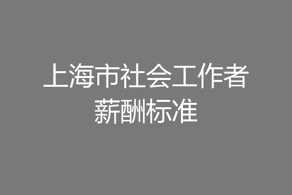 上海市社会工作者薪酬标准