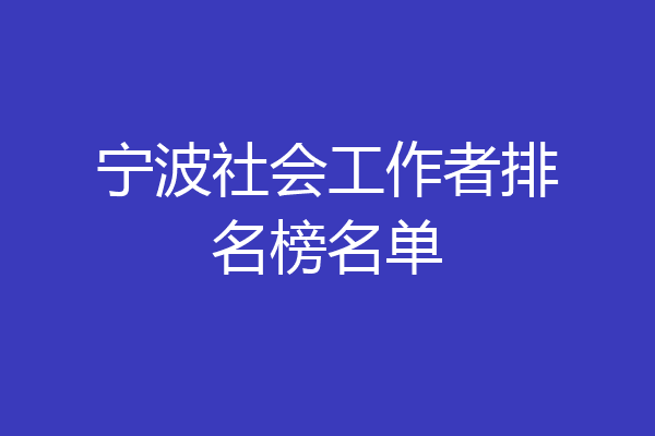 宁波社会工作者排名榜名单