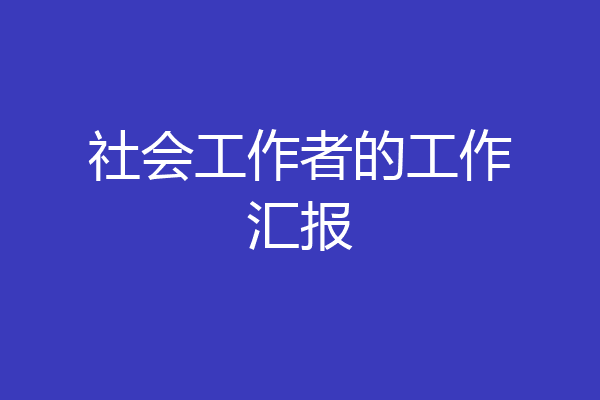 社会工作者的工作汇报