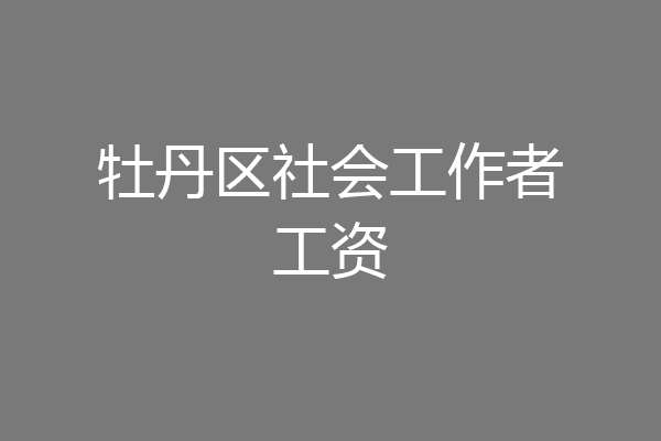 牡丹区社会工作者工资