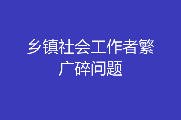 乡镇社会工作者繁广碎问题